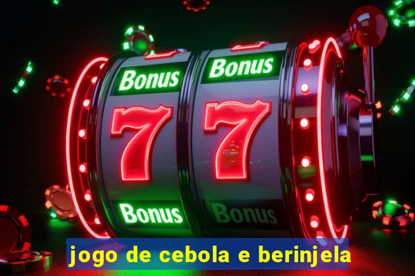 jogo de cebola e berinjela